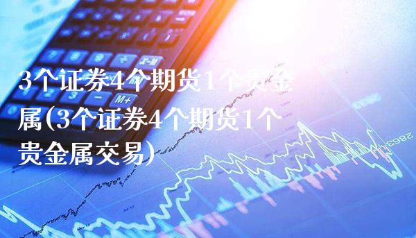 3个证券4个期货1个贵金属(3个证券4个期货1个贵金属交易)_https://www.gnhpgy.com_黄金期货_第1张