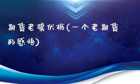 期货老骥伏枥(一个老期货的)_https://www.gnhpgy.com_黄金期货_第1张