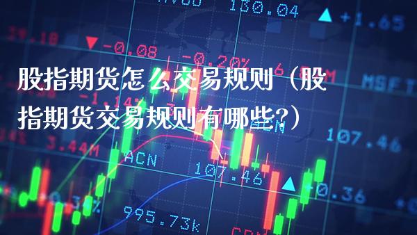 股指期货怎么交易规则（股指期货交易规则有哪些?）_https://www.gnhpgy.com_期货知识_第1张
