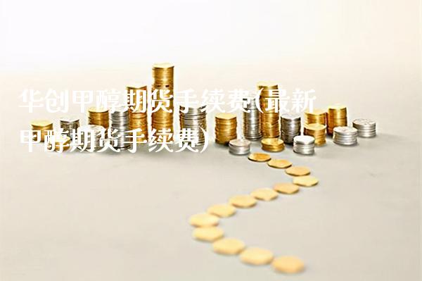 华创甲醇期货手续费(最新甲醇期货手续费)_https://www.gnhpgy.com_纳指期货_第1张