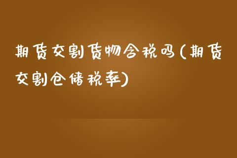 期货交割货物含税吗(期货交割仓储税率)_https://www.gnhpgy.com_德指期货_第1张