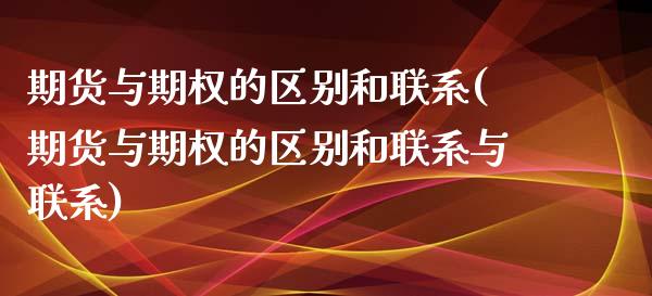 期货与期权的区别和联系(期货与期权的区别和联系与联系)_https://www.gnhpgy.com_原油期货_第1张