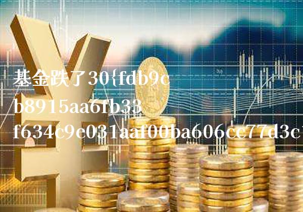 基金跌了30%如何补仓(基金跌了补仓多少才能成本)_黄金期货_第1张_公牛期货直播室 基金跌了30%如何补仓(基金跌了补仓多少才能成本)_https://www.gnhpgy.com_黄金期货_第1张