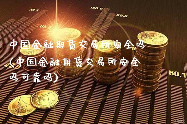 中国金融期货交易所安全吗(中国金融期货交易所安全吗可靠吗)_https://www.gnhpgy.com_黄金期货_第1张