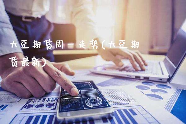 大豆期货周一走势(大豆期货最新)_https://www.gnhpgy.com_期货百科_第1张