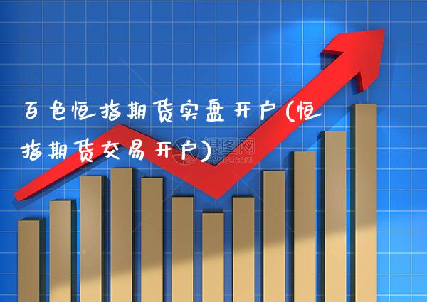 百色恒指期货实盘开户(恒指期货交易开户)_https://www.gnhpgy.com_黄金期货_第1张