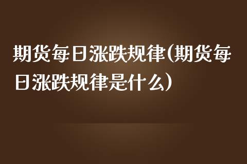 期货每日涨跌规律(期货每日涨跌规律是什么)_https://www.gnhpgy.com_德指期货_第1张