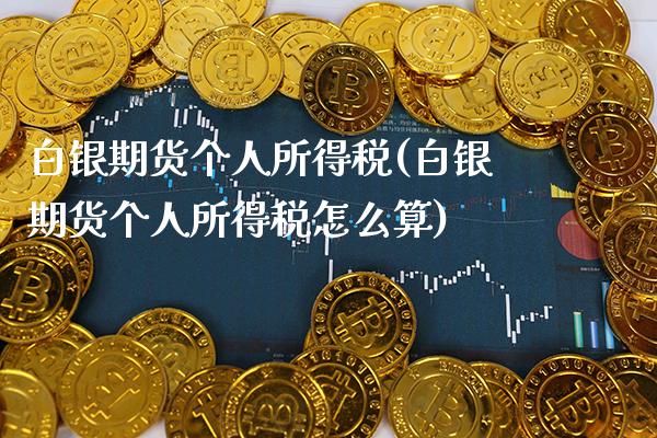 白银期货个人所得税(白银期货个人所得税怎么算)_https://www.gnhpgy.com_纳指期货_第1张