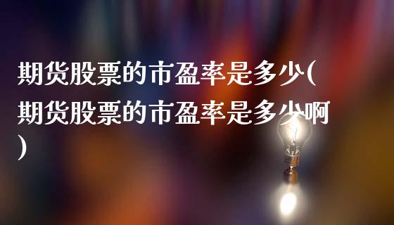 期货股票的市盈率是多少(期货股票的市盈率是多少啊)_https://www.gnhpgy.com_道指期货_第1张