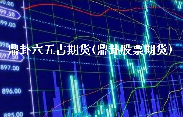 鼎卦六五占期货(鼎卦股票期货)_期货百科_第1张_公牛期货直播室 鼎卦六五占期货(鼎卦股票期货)_https://www.gnhpgy.com_期货百科_第1张