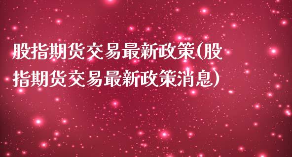股指期货交易最新政策(股指期货交易最新政策消息)_https://www.gnhpgy.com_道指期货_第1张
