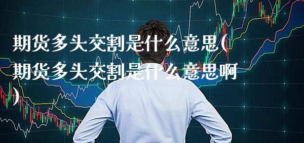 期货多头交割是什么意思(期货多头交割是什么意思啊)_https://www.gnhpgy.com_道指期货_第1张