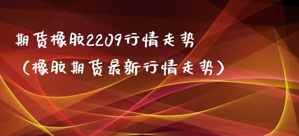 期货橡胶2209行情走势（橡胶期货最新行情走势）_https://www.gnhpgy.com_德指期货_第1张