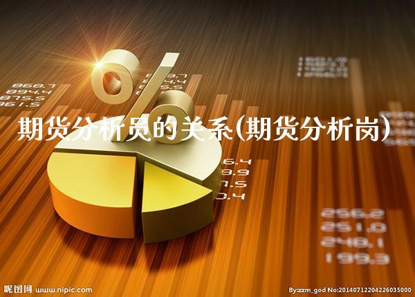 期货分析员的关系(期货分析岗)_恒指期货_第1张_公牛期货直播室 期货分析员的关系(期货分析岗)_https://www.gnhpgy.com_恒指期货_第1张