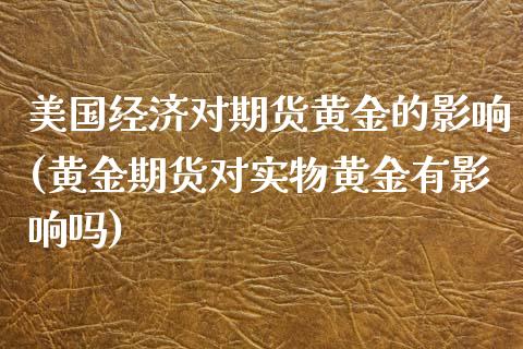 美国经济对期货黄金的影响(黄金期货对实物黄金有影响吗)_恒指期货_第1张_公牛期货直播室 美国经济对期货黄金的影响(黄金期货对实物黄金有影响吗)_https://www.gnhpgy.com_恒指期货_第1张