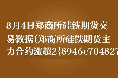 8月4日郑商所硅铁期货交易数据(郑商所硅铁期货主力合约涨超2%)_https://www.gnhpgy.com_恒指期货_第1张