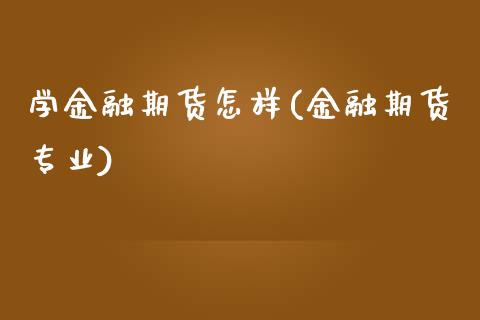 学金融期货怎样(金融期货专业)_道指期货_第1张_公牛期货直播室 学金融期货怎样(金融期货专业)_https://www.gnhpgy.com_道指期货_第1张