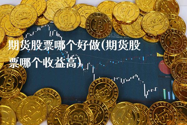 期货股票哪个好做(期货股票哪个收益高)_https://www.gnhpgy.com_期货知识_第1张