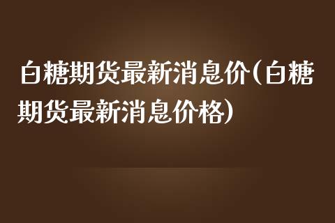 白糖期货最新消息价(白糖期货最新消息价格)_https://www.gnhpgy.com_道指期货_第1张