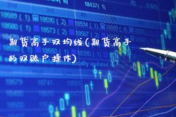 期货高手双均线(期货高手的双账户操作)_期货知识_第1张_公牛期货直播室 期货高手双均线(期货高手的双账户操作)_https://www.gnhpgy.com_期货知识_第1张