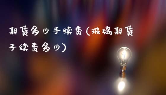 期货多少手续费(玻璃期货手续费多少)_https://www.gnhpgy.com_期货知识_第1张