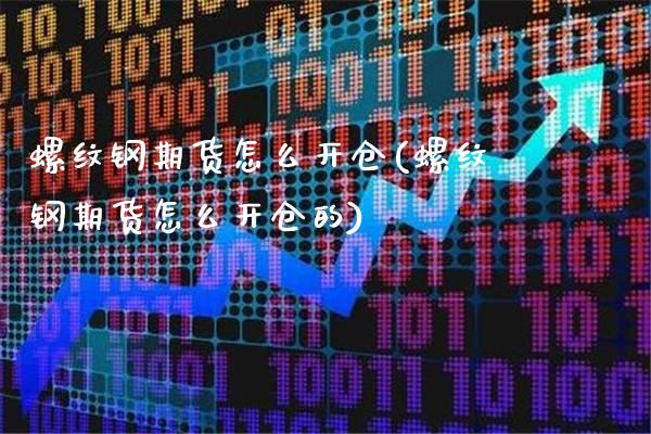 螺纹钢期货怎么开仓(螺纹钢期货怎么开仓的)_https://www.gnhpgy.com_股指期货_第1张