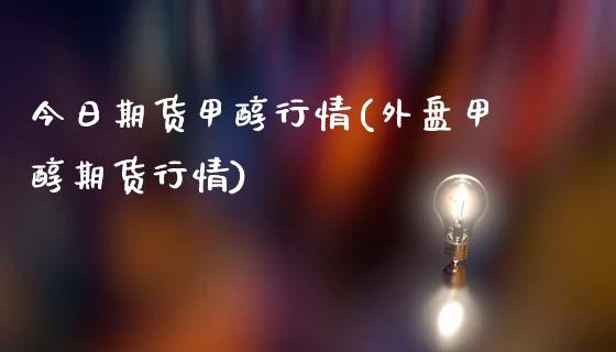 今日期货甲醇行情(外盘甲醇期货行情)_https://www.gnhpgy.com_道指期货_第1张