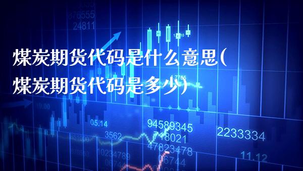 煤炭期货代码是什么意思(煤炭期货代码是多少)_https://www.gnhpgy.com_黄金期货_第1张