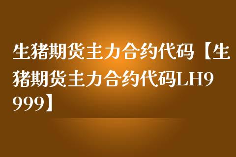生猪期货主力合约代码【生猪期货主力合约代码LH9999】_https://www.gnhpgy.com_黄金期货_第1张