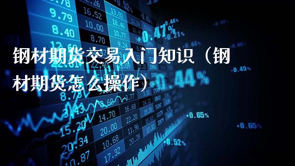 钢材期货交易入门知识（钢材期货怎么操作）_https://www.gnhpgy.com_德指期货_第1张