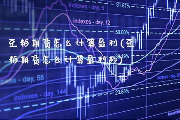 豆粕期货怎么计算盈利(豆粕期货怎么计算盈利的)_https://www.gnhpgy.com_道指期货_第1张