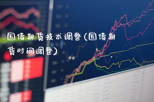 国债期货技术调整(国债期货时间调整)_https://www.gnhpgy.com_恒指期货_第1张