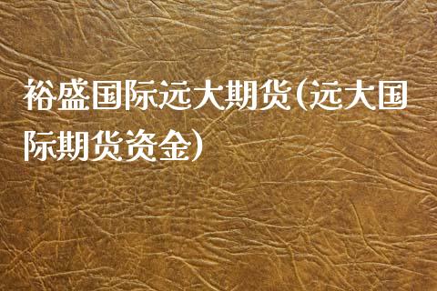 裕盛国际远大期货(远大国际期货资金)_https://www.gnhpgy.com_期货知识_第1张