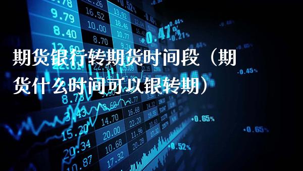 期货银行转期货时间段（期货什么时间可以银转期）_https://www.gnhpgy.com_德指期货_第1张