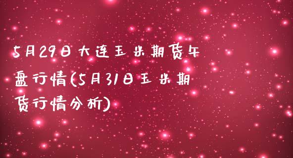 5月29日大连玉米期货午盘行情(5月31日玉米期货行情分析)_https://www.gnhpgy.com_纳指期货_第1张