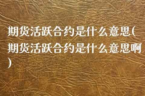 期货活跃合约是什么意思(期货活跃合约是什么意思啊)_https://www.gnhpgy.com_股指期货_第1张
