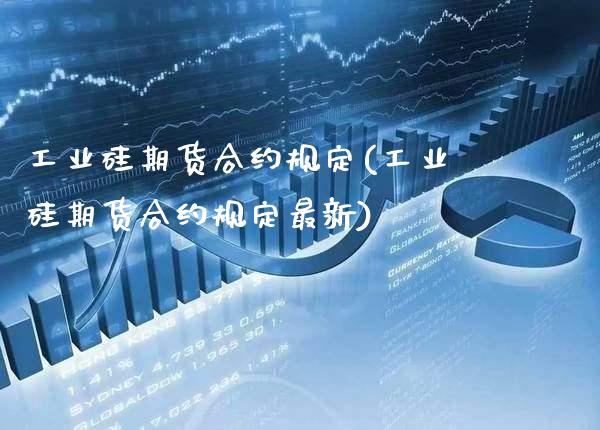 工业硅期货合约规定(工业硅期货合约规定最新)_https://www.gnhpgy.com_黄金期货_第1张