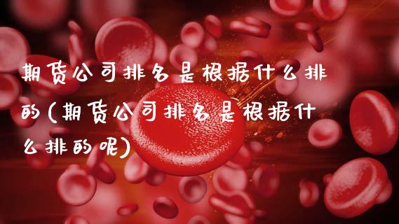 期货公司排名是根据什么排的(期货公司排名是根据什么排的呢)_https://www.gnhpgy.com_股指期货_第1张