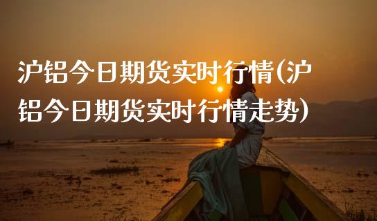 沪铝今日期货实时行情(沪铝今日期货实时行情走势)_https://www.gnhpgy.com_恒指期货_第1张