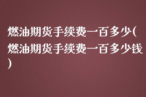 燃油期货手续费一百多少(燃油期货手续费一百多少钱)_https://www.gnhpgy.com_原油期货_第1张