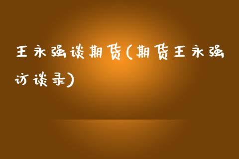 王永强谈期货(期货王永强访谈录)_https://www.gnhpgy.com_恒指期货_第1张