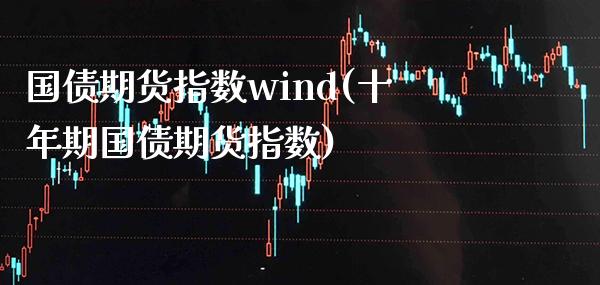 国债期货指数wind(十年期国债期货指数)_https://www.gnhpgy.com_恒指期货_第1张