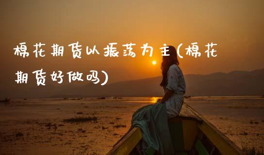 棉花期货以振荡为主(棉花期货好做吗)_https://www.gnhpgy.com_黄金期货_第1张
