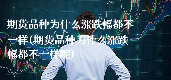 期货品种为什么涨跌幅都不一样(期货品种为什么涨跌幅都不一样呢)_恒指期货_第1张_公牛期货直播室 期货品种为什么涨跌幅都不一样(期货品种为什么涨跌幅都不一样呢)_https://www.gnhpgy.com_恒指期货_第1张