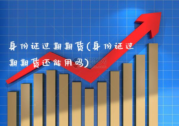 身份证过期期货(身份证过期期货还能用吗)_原油期货_第1张_公牛期货直播室 身份证过期期货(身份证过期期货还能用吗)_https://www.gnhpgy.com_原油期货_第1张
