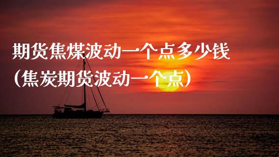期货焦煤波动一个点多少钱(焦炭期货波动一个点)_https://www.gnhpgy.com_恒指期货_第1张