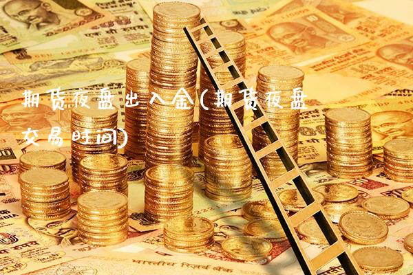 期货夜盘出入金(期货夜盘交易时间)_https://www.gnhpgy.com_黄金期货_第1张