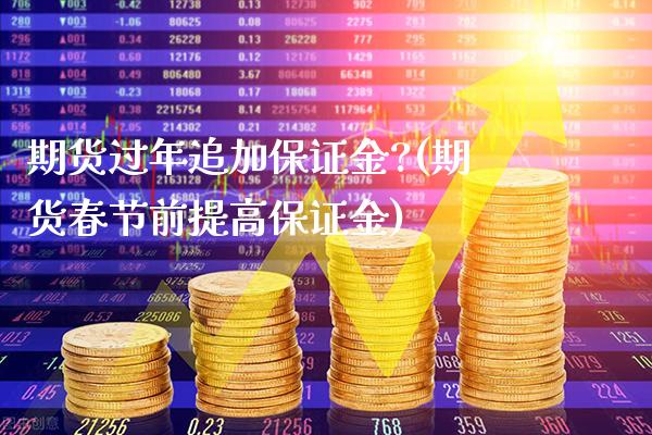 期货过年追加保证金?(期货春节前提高保证金)_黄金期货_第1张_公牛期货直播室 期货过年追加保证金?(期货春节前提高保证金)_https://www.gnhpgy.com_黄金期货_第1张