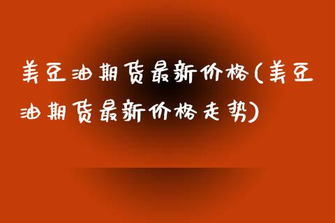 美豆油期货最新价格(美豆油期货最新价格走势)_https://www.gnhpgy.com_期货知识_第1张