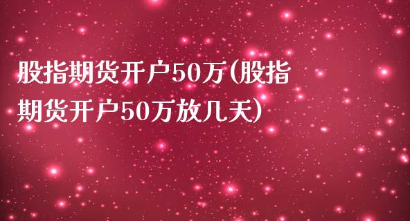 股指期货开户50万(股指期货开户50万放几天)_https://www.gnhpgy.com_期货知识_第1张